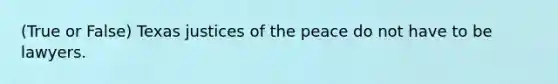 (True or False) Texas justices of the peace do not have to be lawyers.