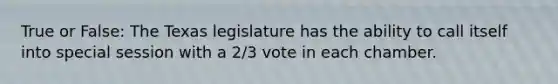 True or False: The Texas legislature has the ability to call itself into special session with a 2/3 vote in each chamber.