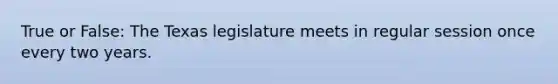 True or False: The Texas legislature meets in regular session once every two years.