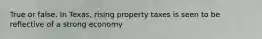 True or false. In Texas, rising property taxes is seen to be reflective of a strong economy