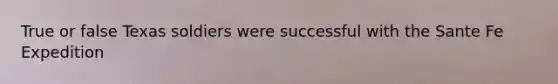 True or false Texas soldiers were successful with the Sante Fe Expedition