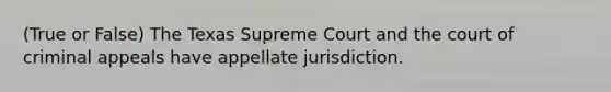 (True or False) The Texas Supreme Court and the court of criminal appeals have appellate jurisdiction.