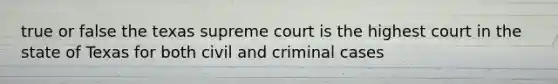 true or false the texas supreme court is the highest court in the state of Texas for both civil and criminal cases