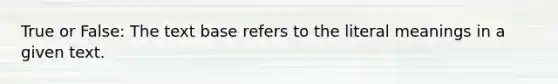 True or False: The text base refers to the literal meanings in a given text.