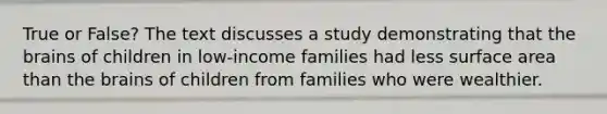 True or False? The text discusses a study demonstrating that the brains of children in low-income families had less surface area than the brains of children from families who were wealthier.