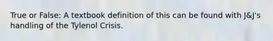 True or False: A textbook definition of this can be found with J&J's handling of the Tylenol Crisis.