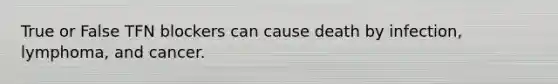 True or False TFN blockers can cause death by infection, lymphoma, and cancer.