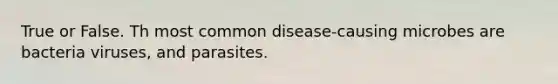 True or False. Th most common disease-causing microbes are bacteria viruses, and parasites.