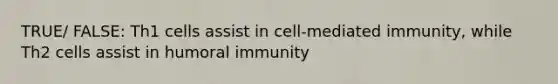 TRUE/ FALSE: Th1 cells assist in cell-mediated immunity, while Th2 cells assist in humoral immunity