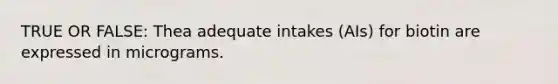 TRUE OR FALSE: Thea adequate intakes (AIs) for biotin are expressed in micrograms.