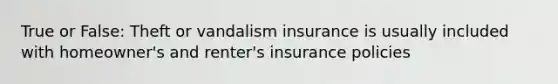 True or False: Theft or vandalism insurance is usually included with homeowner's and renter's insurance policies