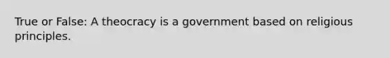 True or False: A theocracy is a government based on religious principles.