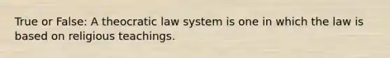 True or False: A theocratic law system is one in which the law is based on religious teachings.