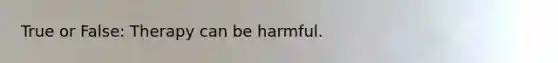 True or False: Therapy can be harmful.