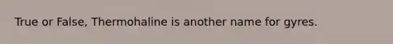 True or False, Thermohaline is another name for gyres.