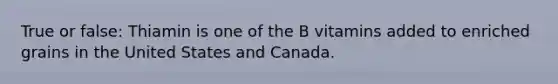 True or false: Thiamin is one of the B vitamins added to enriched grains in the United States and Canada.