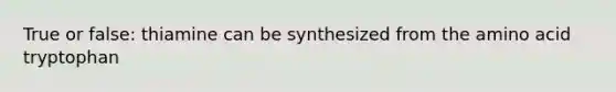 True or false: thiamine can be synthesized from the amino acid tryptophan