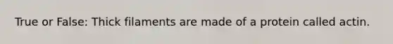True or False: Thick filaments are made of a protein called actin.