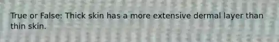 True or False: Thick skin has a more extensive dermal layer than thin skin.