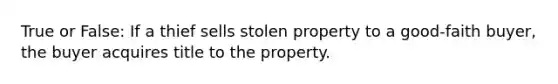 True or False: If a thief sells stolen property to a good-faith buyer, the buyer acquires title to the property.