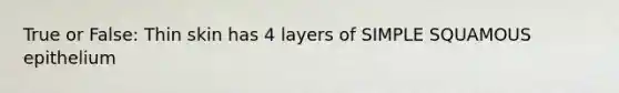 True or False: Thin skin has 4 layers of SIMPLE SQUAMOUS epithelium