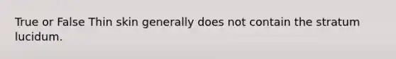 True or False Thin skin generally does not contain the stratum lucidum.