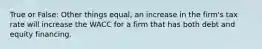 True or False: Other things equal, an increase in the firm's tax rate will increase the WACC for a firm that has both debt and equity financing.