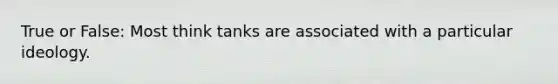True or False: Most think tanks are associated with a particular ideology.
