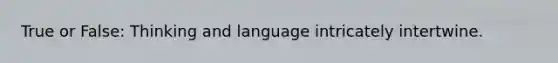 True or False: Thinking and language intricately intertwine.