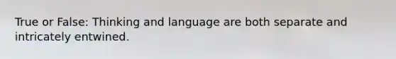 True or False: Thinking and language are both separate and intricately entwined.