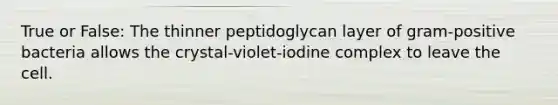 True or False: The thinner peptidoglycan layer of gram-positive bacteria allows the crystal-violet-iodine complex to leave the cell.