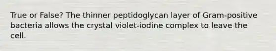 True or False? The thinner peptidoglycan layer of Gram-positive bacteria allows the crystal violet-iodine complex to leave the cell.