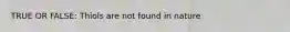TRUE OR FALSE: Thiols are not found in nature