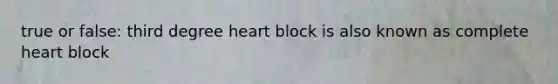 true or false: third degree heart block is also known as complete heart block