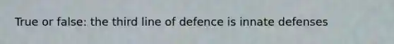 True or false: the third line of defence is innate defenses