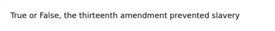 True or False, the thirteenth amendment prevented slavery