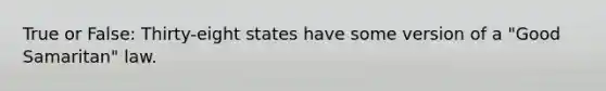 True or False: Thirty-eight states have some version of a "Good Samaritan" law.