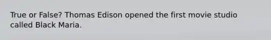 True or False? Thomas Edison opened the first movie studio called Black Maria.