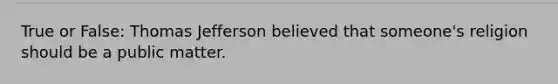 True or False: Thomas Jefferson believed that someone's religion should be a public matter.