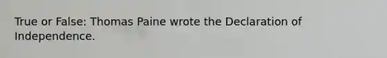 True or False: Thomas Paine wrote the Declaration of Independence.