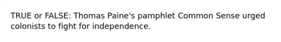 TRUE or FALSE: Thomas Paine's pamphlet <a href='https://www.questionai.com/knowledge/kKtyuJ3TFs-common-sense' class='anchor-knowledge'>common sense</a> urged colonists to fight for independence.