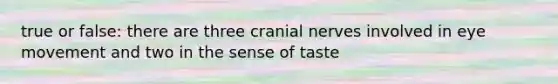 true or false: there are three cranial nerves involved in eye movement and two in the sense of taste