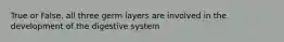 True or False, all three germ layers are involved in the development of the digestive system