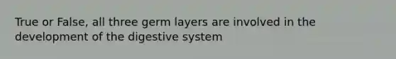 True or False, all three germ layers are involved in the development of the digestive system