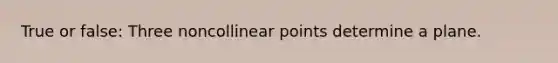 True or false: Three noncollinear points determine a plane.