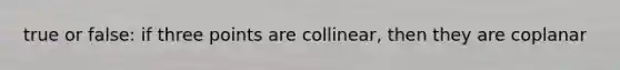 true or false: if three points are collinear, then they are coplanar