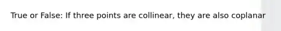 True or False: If three points are collinear, they are also coplanar