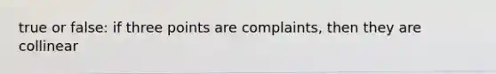 true or false: if three points are complaints, then they are collinear