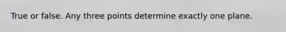 True or false. Any three points determine exactly one plane.