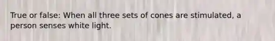True or false: When all three sets of cones are stimulated, a person senses white light.